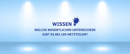 WISSEN: Welche wesentlichen Unterschiede gibt es bei LED-Netzteilen?